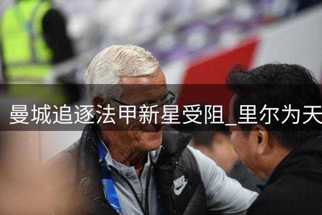 曼城追逐法甲新星受阻 里尔为天才中场标价1亿欧